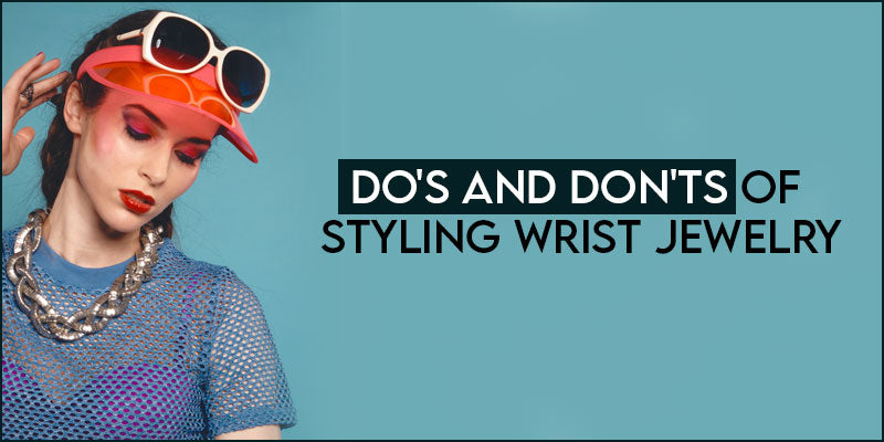 Do’s And Don’ts of Styling Wrist Jewelry